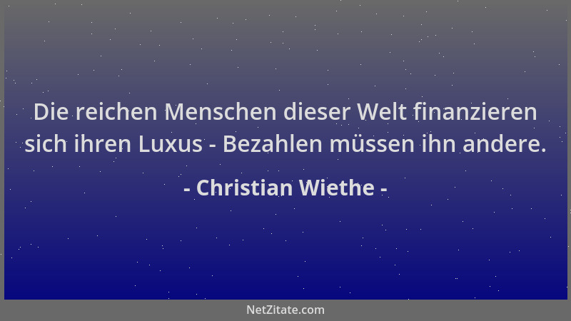 Christian Wiethe - Die reichen Menschen dieser Welt finanzieren sich ihren Luxus - Bezahlen müssen ihn andere....