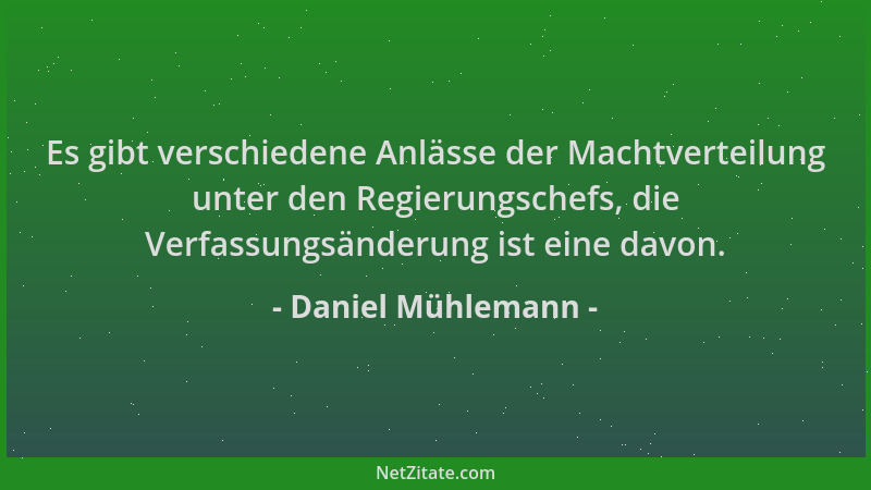 Daniel Mühlemann - Es gibt verschiedene Anlässe der Machtverteilung unter den Regierungschefs, die Verfassungsänderung ist...
