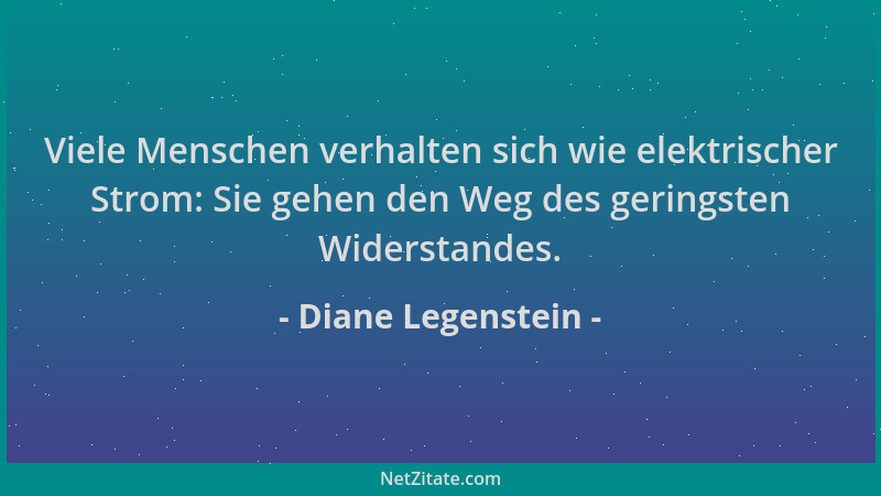 Diane Legenstein - Viele Menschen verhalten sich wie elektrischer Strom: Sie gehen den Weg des geringsten Widerstandes....