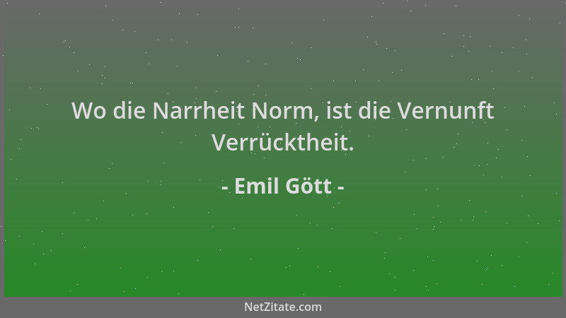 Emil Gött - Wo die Narrheit Norm, ist die Vernunft Verrücktheit....