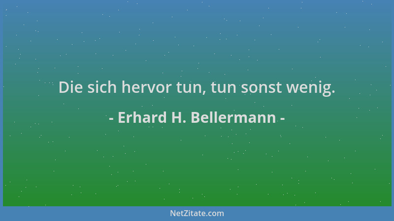Erhard H. Bellermann - Die sich hervor tun, tun sonst wenig....