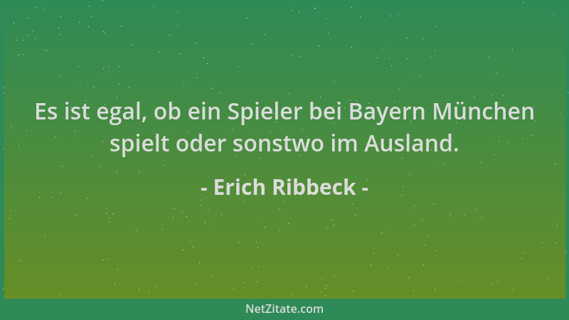 Erich Ribbeck - Es ist egal, ob ein Spieler bei Bayern München spielt oder sonstwo im Ausland....