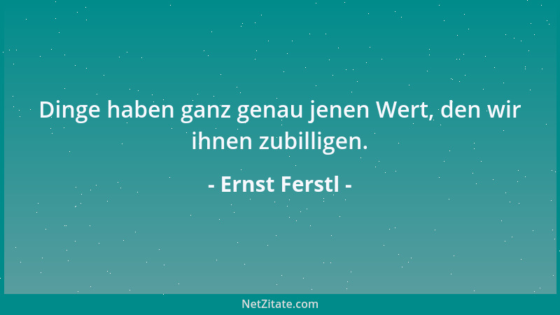 Ernst Ferstl - Dinge haben ganz genau jenen Wert, den wir ihnen zubilligen....