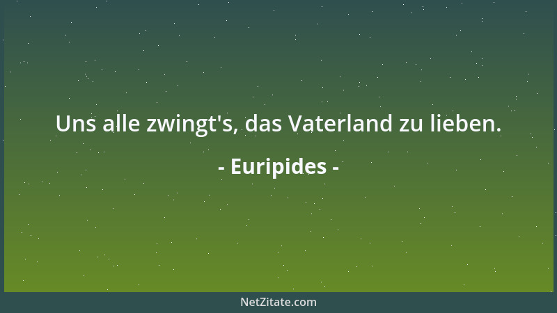 Euripides - Uns alle zwingt 's, das Vaterland zu lieben....