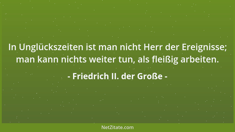 Friedrich II. der Große - Das Vertrauen auf die eigene Kraft ist die Grundlage aller Tapferkeit!...