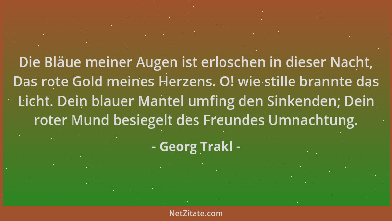 Georg Trakl - Die Bläue meiner Augen ist erloschen in dieser Nacht, Das rote Gold meines Herzens. O! wie stille brannte das...