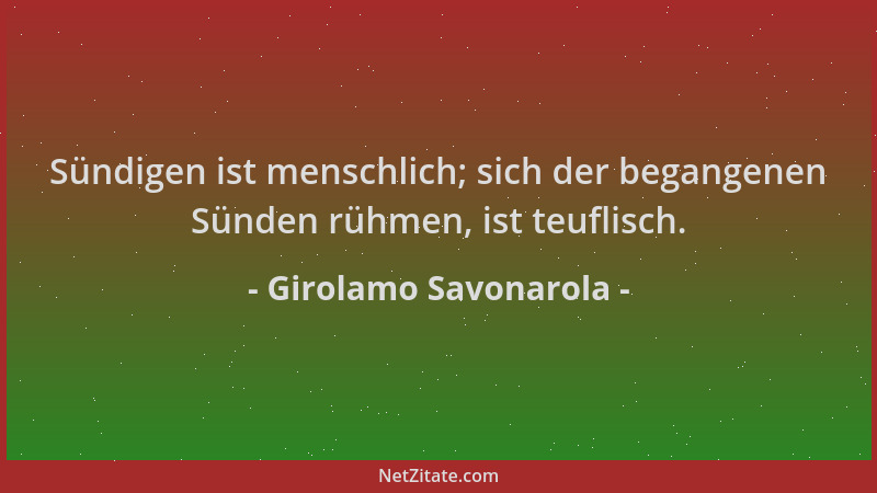 Girolamo Savonarola - Sündigen ist menschlich; sich der begangenen Sünden rühmen, ist teuflisch....