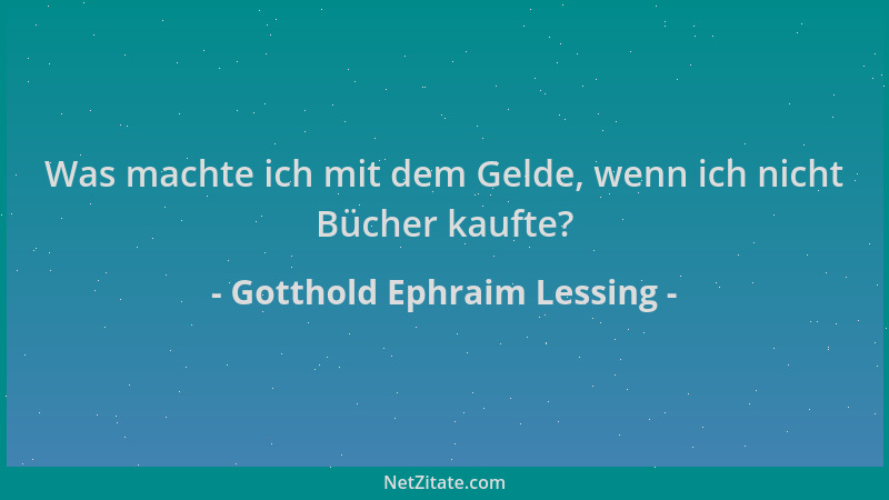 Gotthold Ephraim Lessing - Was machte ich mit dem Gelde, wenn ich nicht Bücher kaufte?...