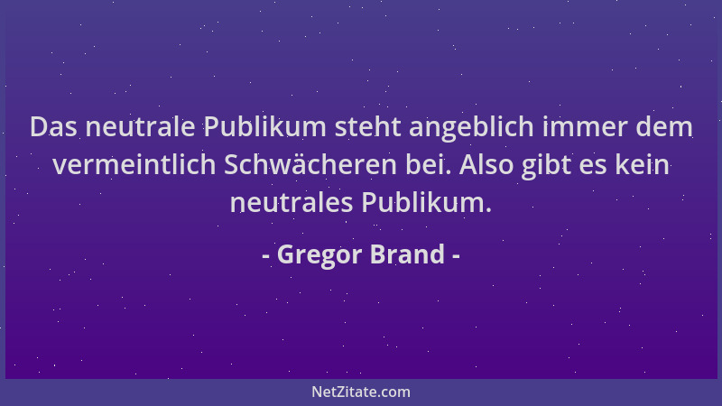Gregor Brand - Das neutrale Publikum steht angeblich immer dem vermeintlich Schwächeren bei. Also gibt es kein neutrales Pu...