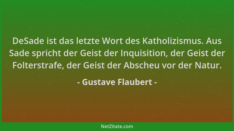 Gustave Flaubert - DeSade ist das letzte Wort des Katholizismus. Aus Sade spricht der Geist der Inquisition, der Geist der...