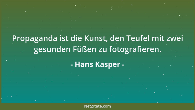 Hans Kasper - Propaganda ist die Kunst, den Teufel mit zwei gesunden Füßen zu fotografieren....