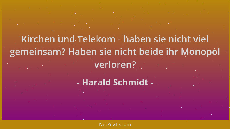 Harald Schmidt - Kirchen und Telekom - haben sie nicht viel gemeinsam? Haben sie nicht beide ihr Monopol verloren?...