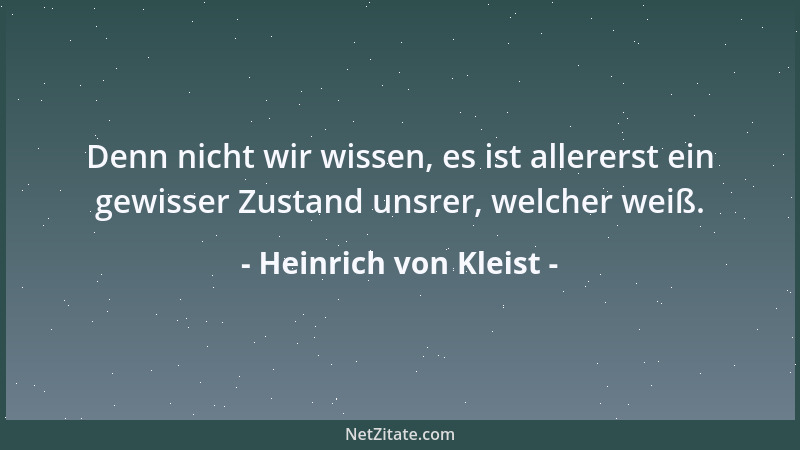 Heinrich von Kleist - Denn nicht wir wissen, es ist allererst ein gewisser Zustand unsrer, welcher weiß....