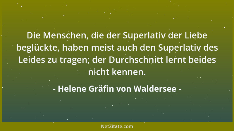 Helene Gräfin von Waldersee - Die Menschen, die der Superlativ der Liebe beglückte, haben meist auch den Superlativ des Lei...