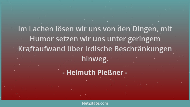 Helmuth Pleßner - Im Lachen lösen wir uns von den Dingen, mit Humor setzen wir uns unter geringem Kraftaufwand über irdisch...
