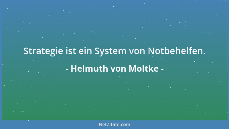 Helmuth von Moltke - Strategie ist ein System von Notbehelfen....