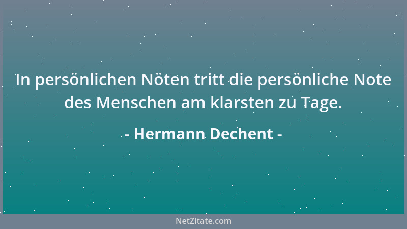 Hermann Dechent - In persönlichen Nöten tritt die persönliche Note des Menschen am klarsten zu Tage....