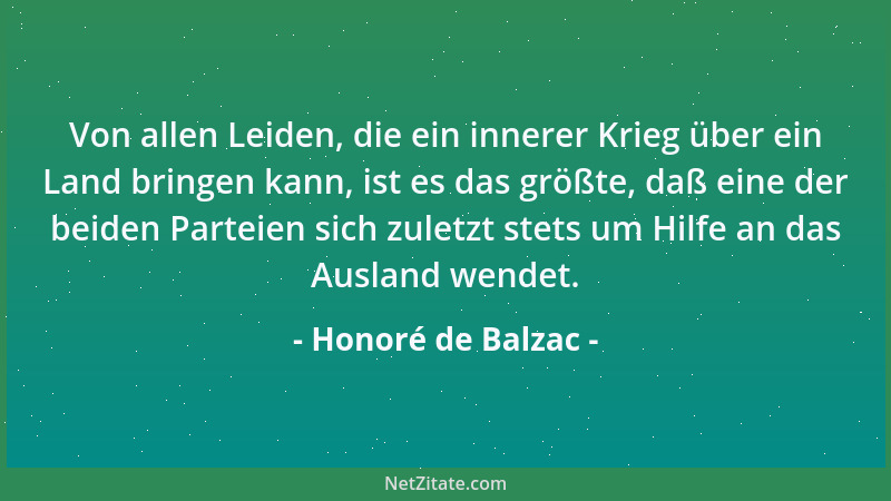 Honoré de Balzac - Von allen Leiden, die ein innerer Krieg über ein Land bringen kann, ist es das größte, daß eine der beid...