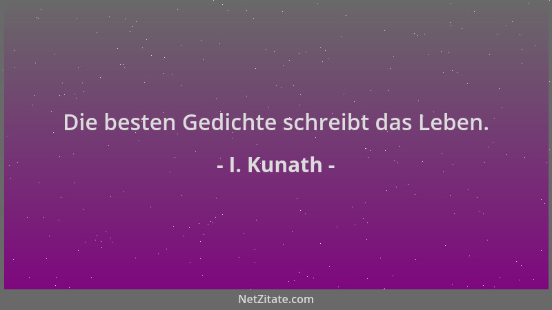 I. Kunath - Die besten Gedichte schreibt das Leben....