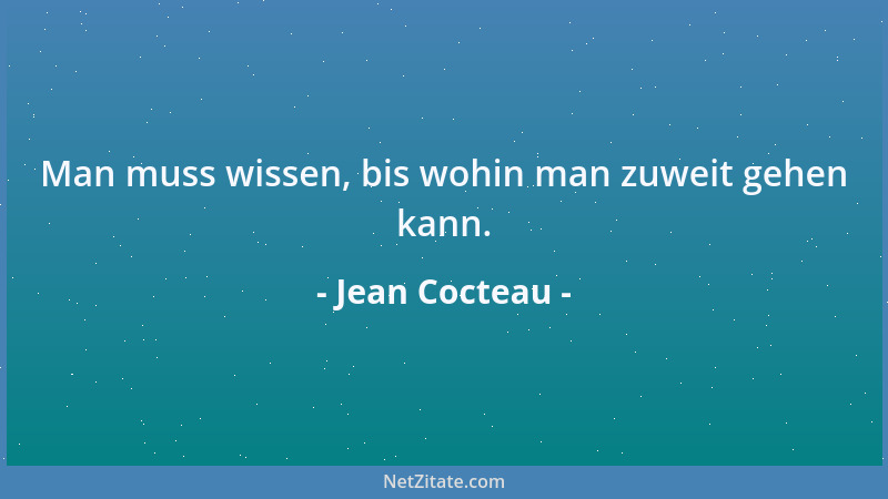 Jean Cocteau - Man muss wissen, bis wohin man zuweit gehen kann....