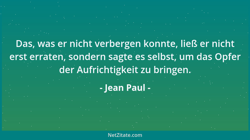 Jean Paul - Das, was er nicht verbergen konnte, ließ er nicht erst erraten, sondern sagte es selbst, um das Opfer der Aufri...