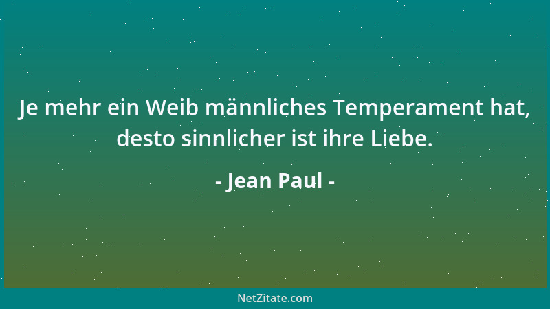 Jean Paul - Je mehr ein Weib männliches Temperament hat, desto sinnlicher ist ihre Liebe....