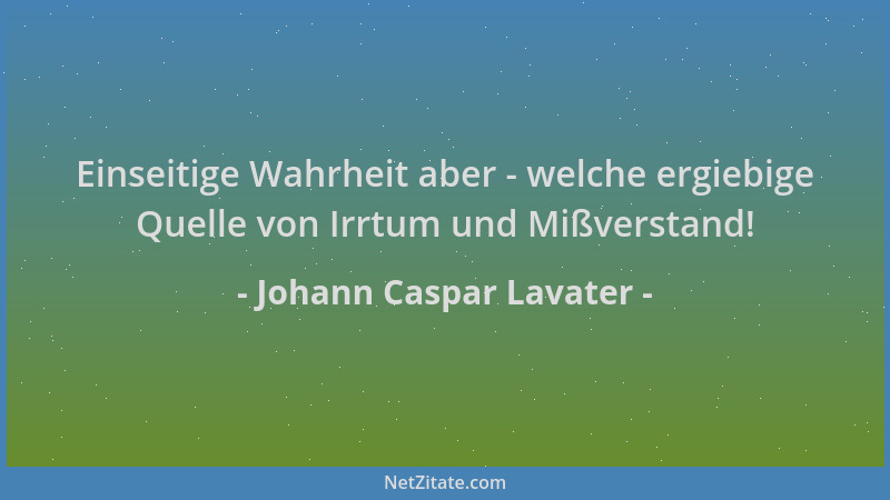 Johann Caspar Lavater - Einseitige Wahrheit aber - welche ergiebige Quelle von Irrtum und Mißverstand!...