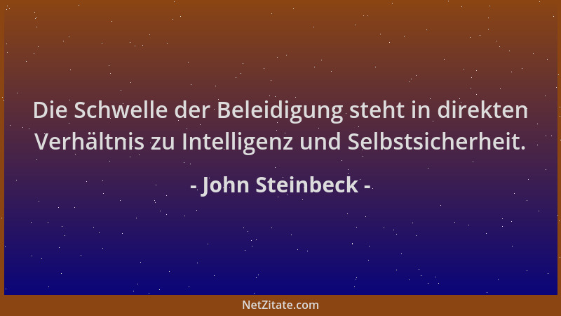 John Steinbeck - Die Schwelle der Beleidigung steht in direkten Verhältnis zu Intelligenz und Selbstsicherheit....