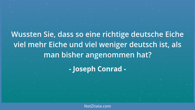 Joseph Conrad - Wussten Sie, dass so eine richtige deutsche Eiche viel mehr Eiche und viel weniger deutsch ist, als man bis...
