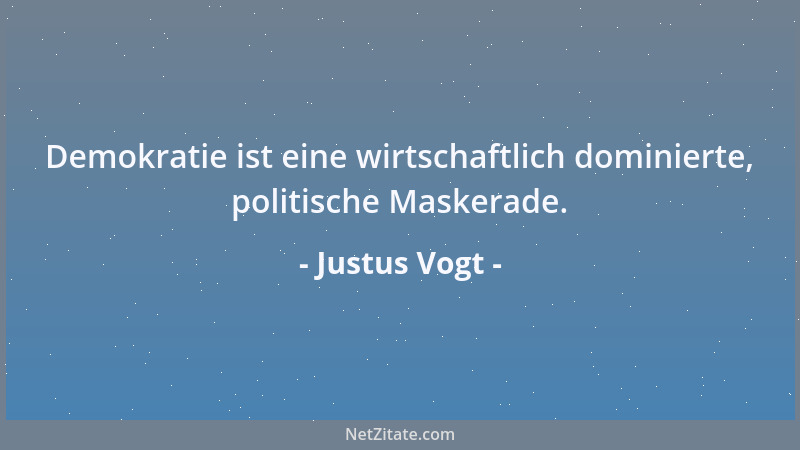 Justus Vogt - Demokratie ist eine wirtschaftlich dominierte, politische Maskerade....