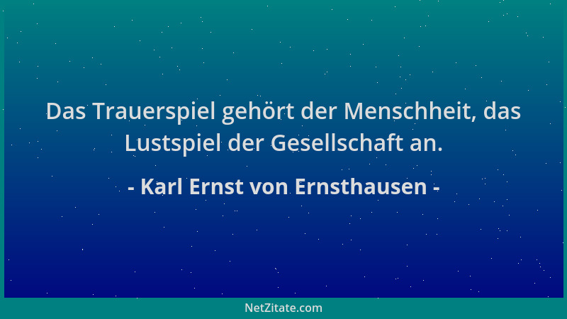 Karl Ernst von Ernsthausen - Das Trauerspiel gehört der Menschheit, das Lustspiel der Gesellschaft an....