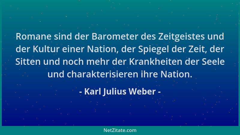 Karl Julius Weber - Romane sind der Barometer des Zeitgeistes und der Kultur einer Nation, der Spiegel der Zeit, der Sitten...