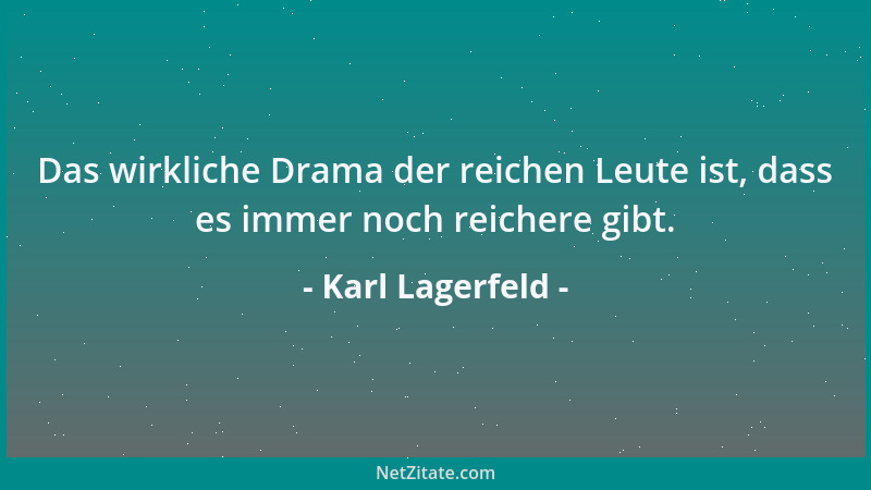 Karl Lagerfeld - Das wirkliche Drama der reichen Leute ist, dass es immer noch reichere gibt....