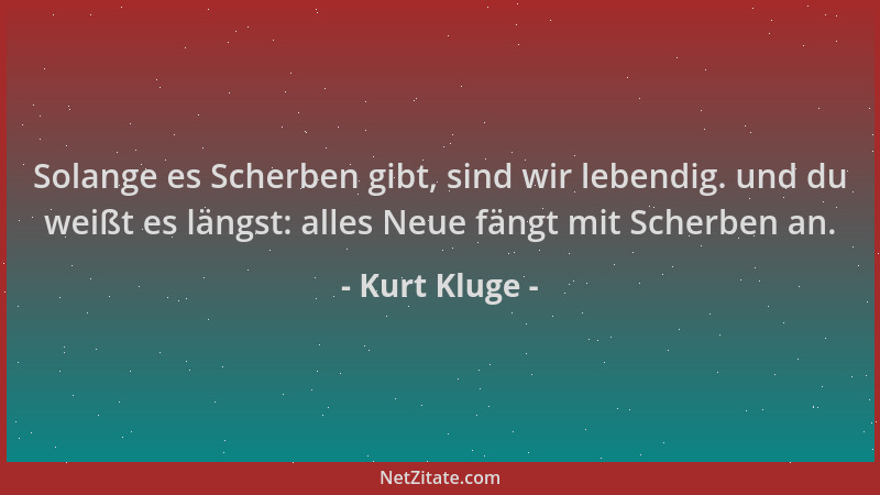 Kurt Kluge - Solange es Scherben gibt, sind wir lebendig. und du weißt es längst: alles Neue fängt mit Scherben an....