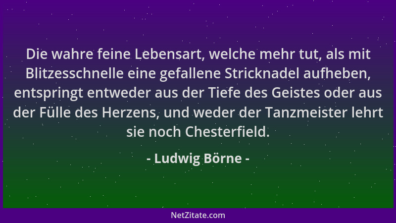 Ludwig Börne - Die wahre feine Lebensart, welche mehr tut, als mit Blitzesschnelle eine gefallene Stricknadel aufheben, ent...