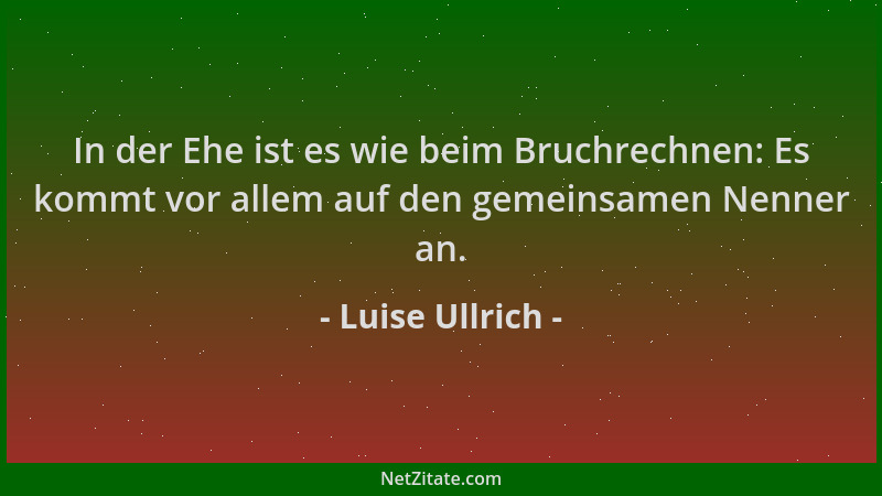 Luise Ullrich - In der Ehe ist es wie beim Bruchrechnen: Es kommt vor allem auf den gemeinsamen Nenner an....