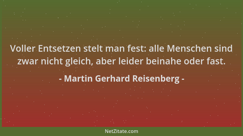Martin Gerhard Reisenberg - Voller Entsetzen stelt man fest: alle Menschen sind zwar nicht gleich, aber leider beinahe oder...