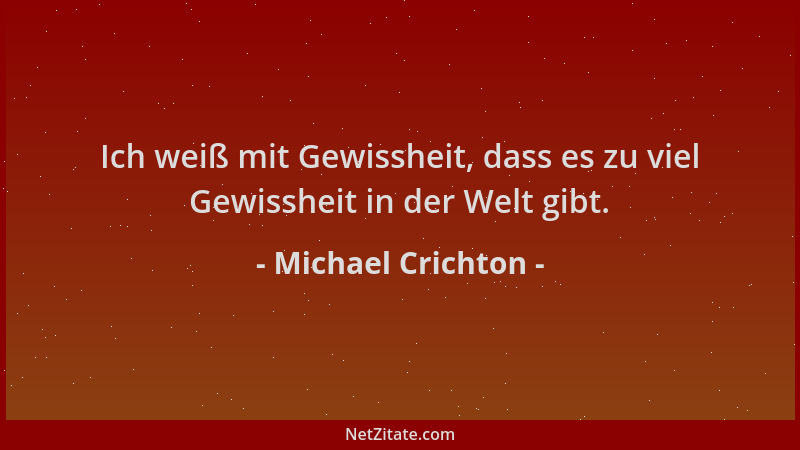 Michael Crichton - Ich weiß mit Gewissheit, dass es zu viel Gewissheit in der Welt gibt....