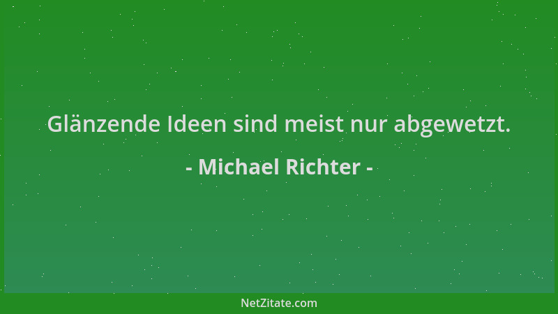 Michael Richter - Glänzende Ideen sind meist nur abgewetzt....