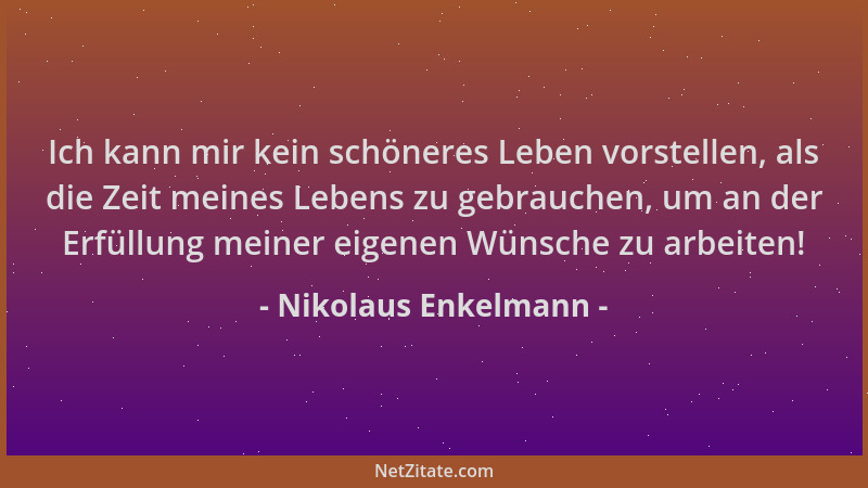 Nikolaus Enkelmann - Ich kann mir kein schöneres Leben vorstellen, als die Zeit meines Lebens zu gebrauchen, um an der Erfü...
