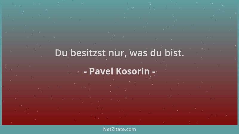 Pavel Kosorin - Du besitzst nur, was du bist....