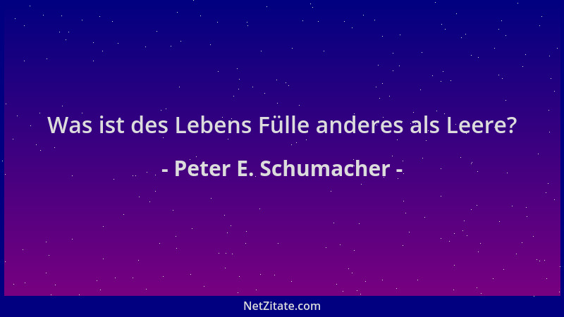 Peter E. Schumacher - Was ist des Lebens Fülle anderes als Leere?...
