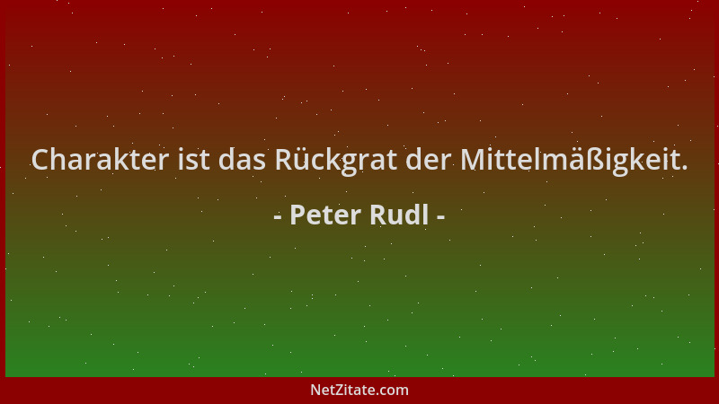 Peter Rudl - Charakter ist das Rückgrat der Mittelmäßigkeit....