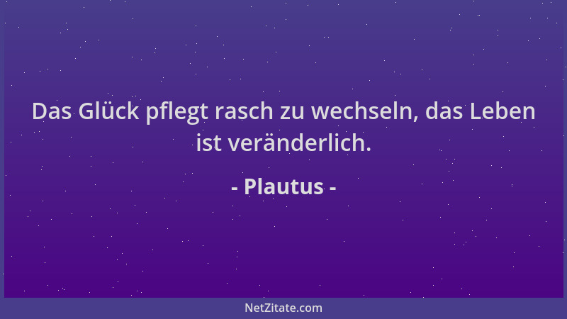 Plautus - Das Glück pflegt rasch zu wechseln, das Leben ist veränderlich....