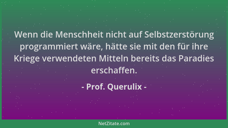 Prof. Querulix - Wenn die Menschheit nicht auf Selbstzerstörung programmiert wäre, hätte sie mit den für ihre Kriege verwen...