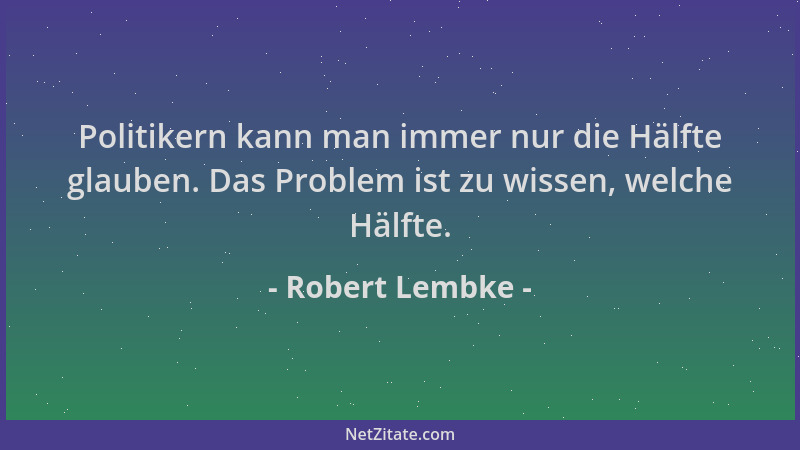Robert Lembke - Politikern kann man immer nur die Hälfte glauben. Das Problem ist zu wissen, welche Hälfte....