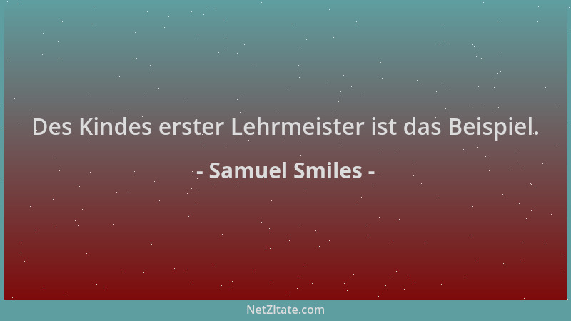 Samuel Smiles - Des Kindes erster Lehrmeister ist das Beispiel....