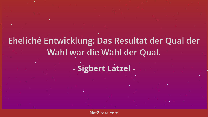 Sigbert Latzel - Eheliche Entwicklung: Das Resultat der Qual der Wahl war die Wahl der Qual....