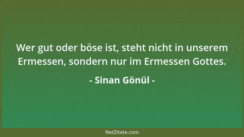Sinan Gönül - Wer gut oder böse ist, steht nicht in unserem Ermessen, sondern nur im Ermessen Gottes....