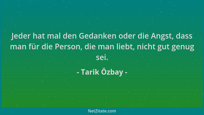 Tarik Özbay - Jeder hat mal den Gedanken oder die Angst, dass man für die Person, die man liebt, nicht gut genug sei....